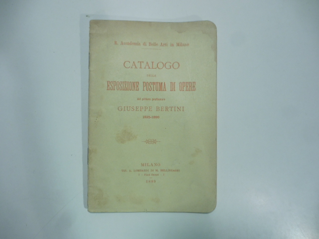 R. Accademia di Belle Arti in Milano. Catalogo della Esposizione postuma di opere del pittore professore Giuseppe Bertini 1825-1898